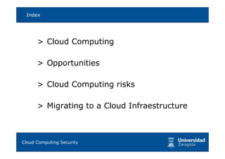 Index                                        4




     > Cloud Computing

     > Opportunities

     > Cloud Computing risks

     > Migrating to a Cloud Infraestructure



Tema 1: Diseño de software seguro
Cloud Computing Security
 