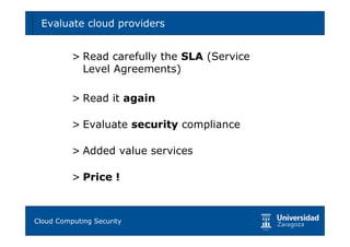Evaluate cloud providers                   69



        > Read carefully the SLA (Service
          Level Agreements)

        > Read it again

        > Evaluate security compliance

        > Added value services

        > Price !



Tema 1: Diseño de software seguro
Cloud Computing Security
 