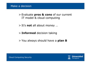 Make a decision                                73



        > Evaluate pros & cons of our current
          IT model & cloud computing

        > It’s not all about money …

        > Informed decision taking

        > You always should have a plan B




Tema 1: Diseño de software seguro
Cloud Computing Security
 