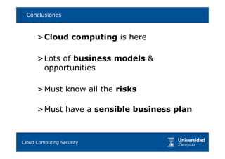 Conclusiones                              75




     >Cloud computing is here

     >Lots of business models &
      opportunities

     >Must know all the risks

     >Must have a sensible business plan



Tema 1: Diseño de software seguro
Cloud Computing Security
 