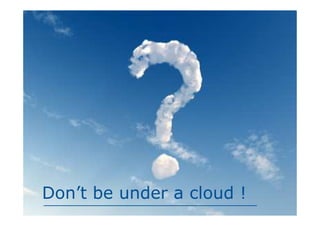 Don’t be under a cloud !
 