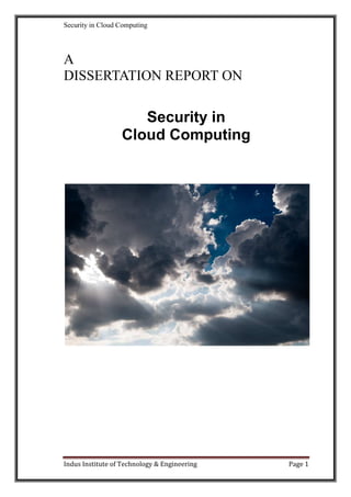 Security in Cloud Computing




A
DISSERTATION REPORT ON

                     Security in
                  Cloud Computing




Indus Institute of Technology & Engineering   Page 1
 