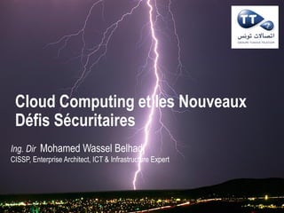Cloud Computing et les Nouveaux
Défis Sécuritaires
Ing. Dir Mohamed Wassel Belhadj
CISSP, Enterprise Architect, ICT & Infrastructure Expert
 