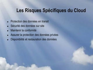Les Risques Spécifiques du Cloud
 Protection des données en transit
 Sécurité des données sur site
 Maintenir la conformité
 Assurer la protection des données privées
 Disponibilité et restauration des données
 