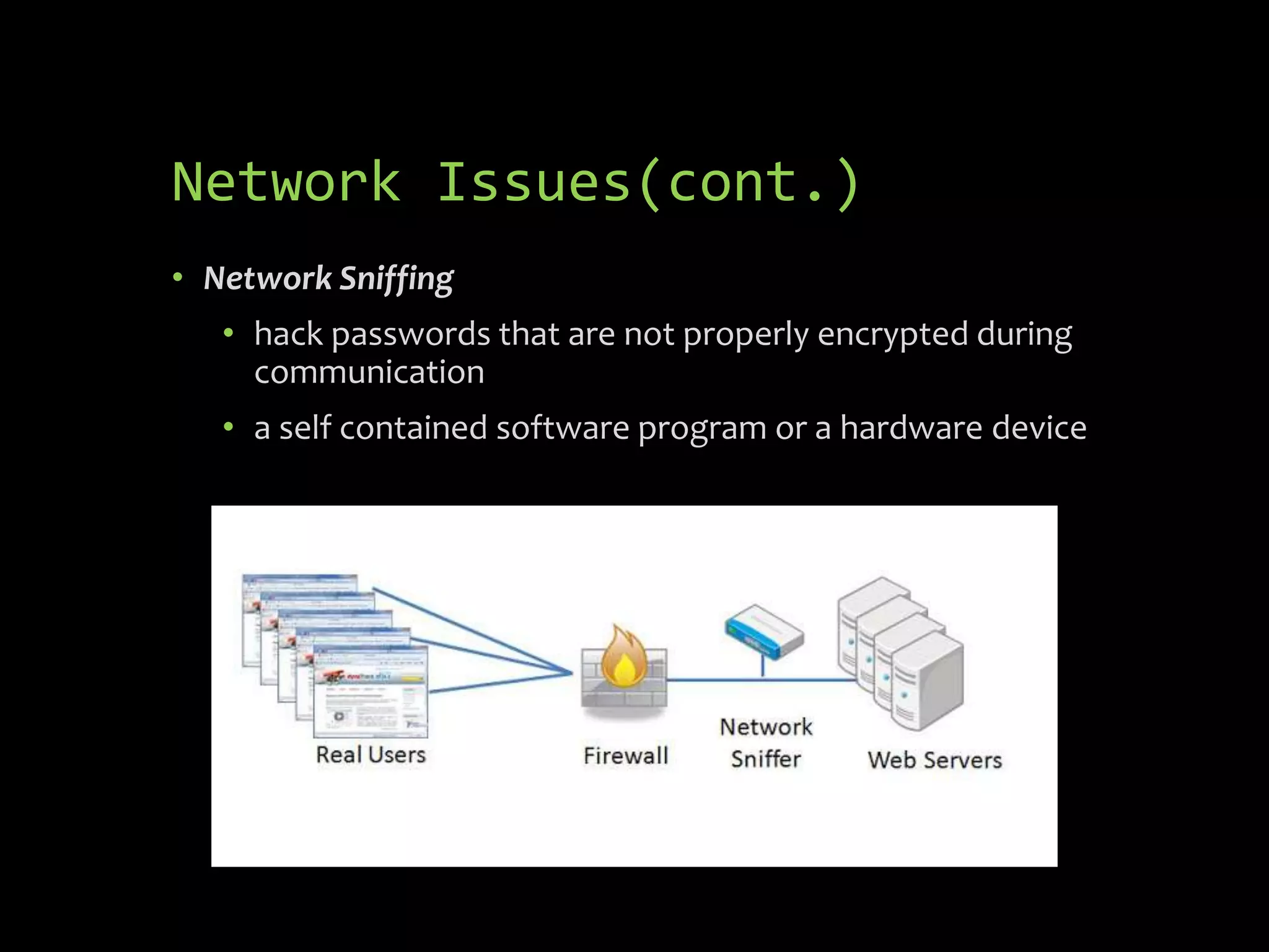Network Issues(cont.)
• Network Sniffing
   • hack passwords that are not properly encrypted during
     communication
   • a self contained software program or a hardware device
 