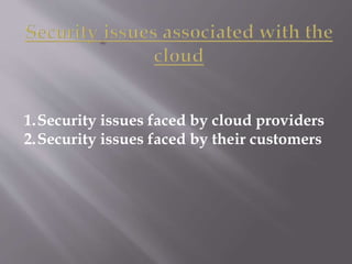 1.Security issues faced by cloud providers
2.Security issues faced by their customers
 