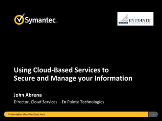 Using Cloud-Based Services to
    Secure and Manage your Information

    John Abrena
    Director, Cloud Services - En Pointe Technologies

Presentation Identifier Goes Here                       1
 