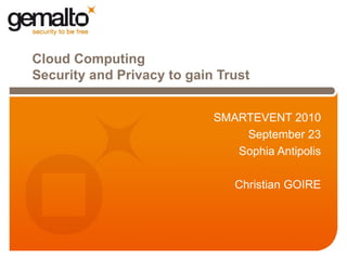 Cloud Computing Security and Privacy to gain Trust SMARTEVENT 2010 September 23 Sophia Antipolis Christian GOIRE 