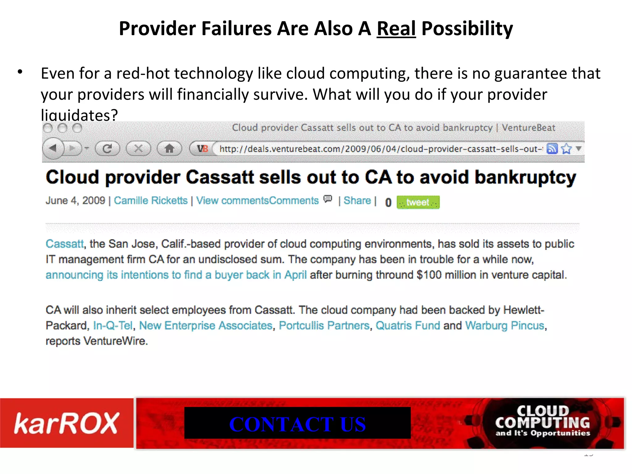 Provider Failures Are Also A Real Possibility Even for a red-hot technology like cloud computing, there is no guarantee that your providers will financially survive. What will you do if your provider liquidates? CONTACT US 