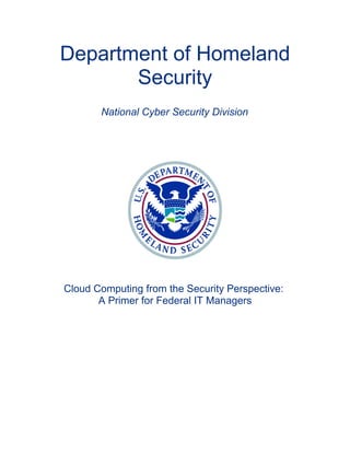 Department of Homeland
       Security
       National Cyber Security Division




Cloud Computing from the Security Perspective:
       A Primer for Federal IT Managers
 
