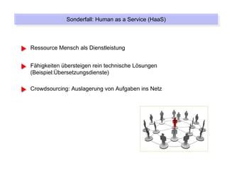Sonderfall: Human as a Service (HaaS)
             Sonderfall: Human as a Service (HaaS)



Ressource Mensch als Dienstleistung


Fähigkeiten übersteigen rein technische Lösungen
(Beispiel:Übersetzungsdienste)

Crowdsourcing: Auslagerung von Aufgaben ins Netz
 