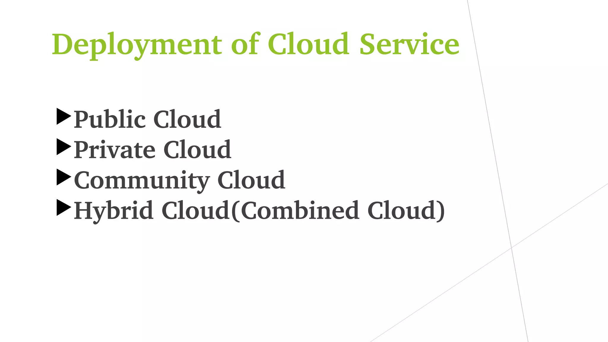 Deployment of Cloud Service
Public Cloud
Private Cloud
Community Cloud
Hybrid Cloud(Combined Cloud)
 