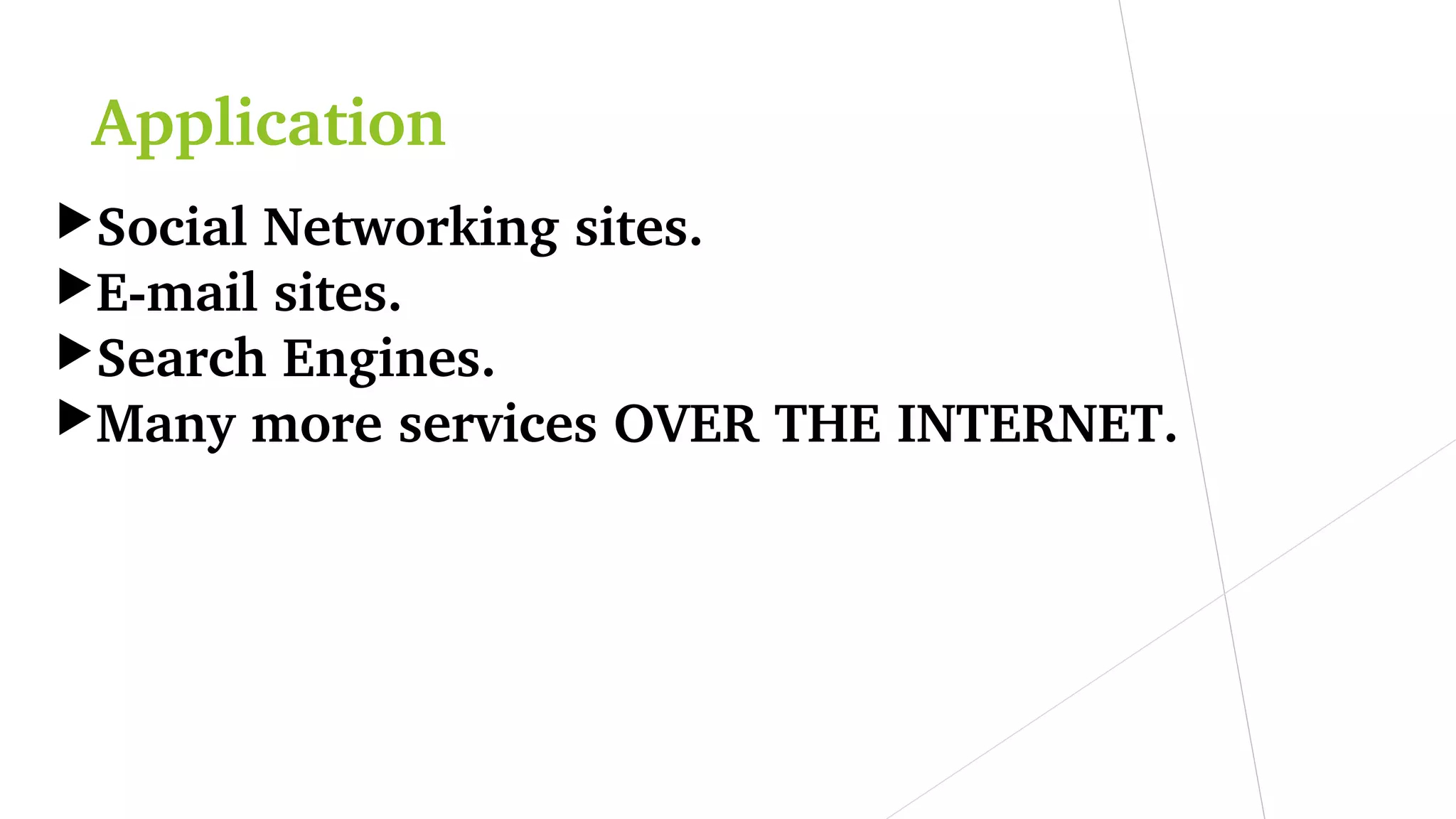 Application
Social Networking sites.
E­mail sites.
Search Engines.
Many more services OVER THE INTERNET.
 