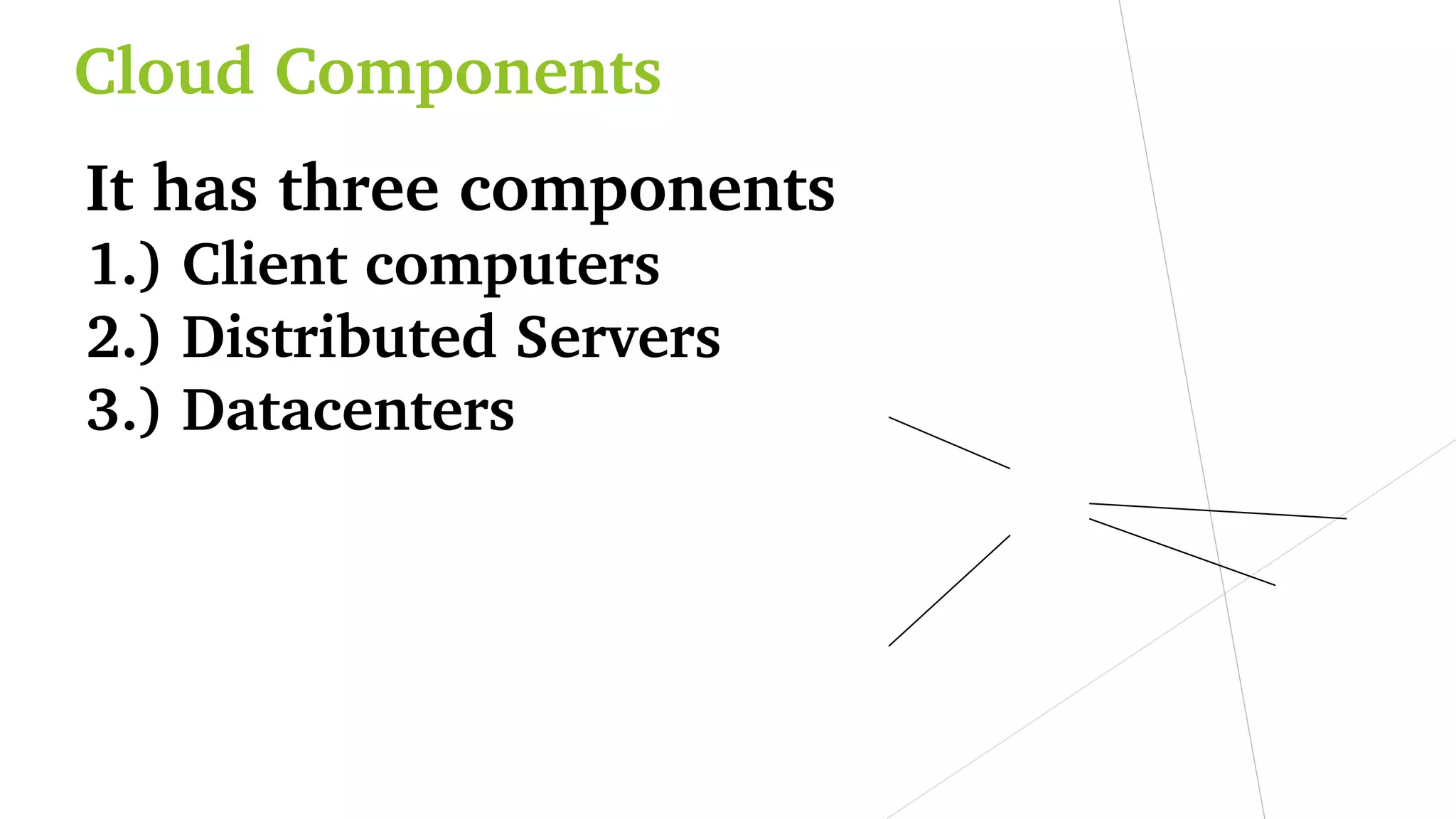 Cloud Components
It has three components 
1.) Client computers
2.) Distributed Servers
3.) Datacenters
 