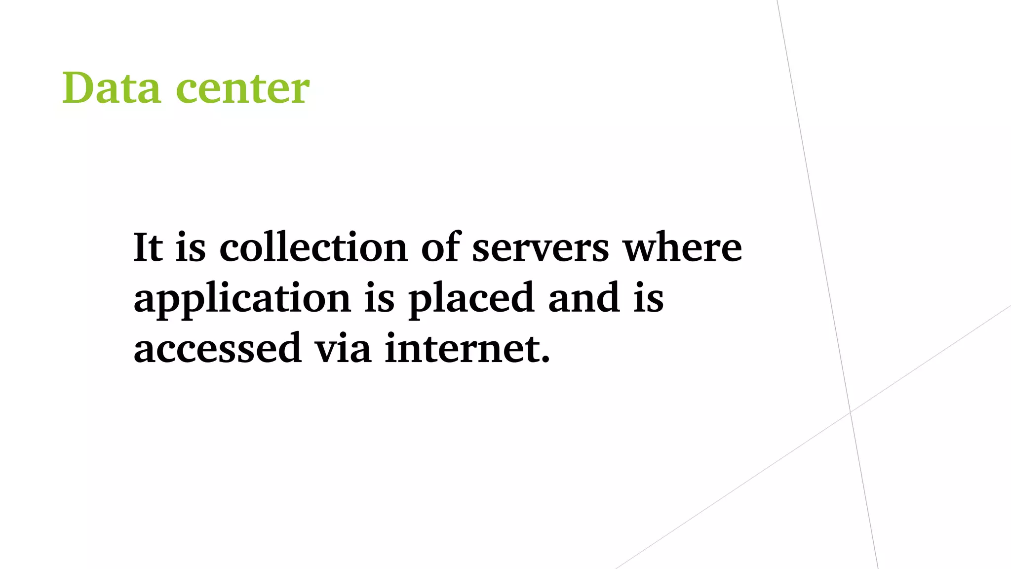 Data center
It is collection of servers where 
application is placed and is 
accessed via internet.
 
