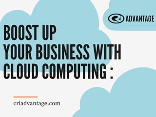 BOOST UP
YOUR BUSINESS WITH
CLOUD COMPUTING :
criadvantage.com
 