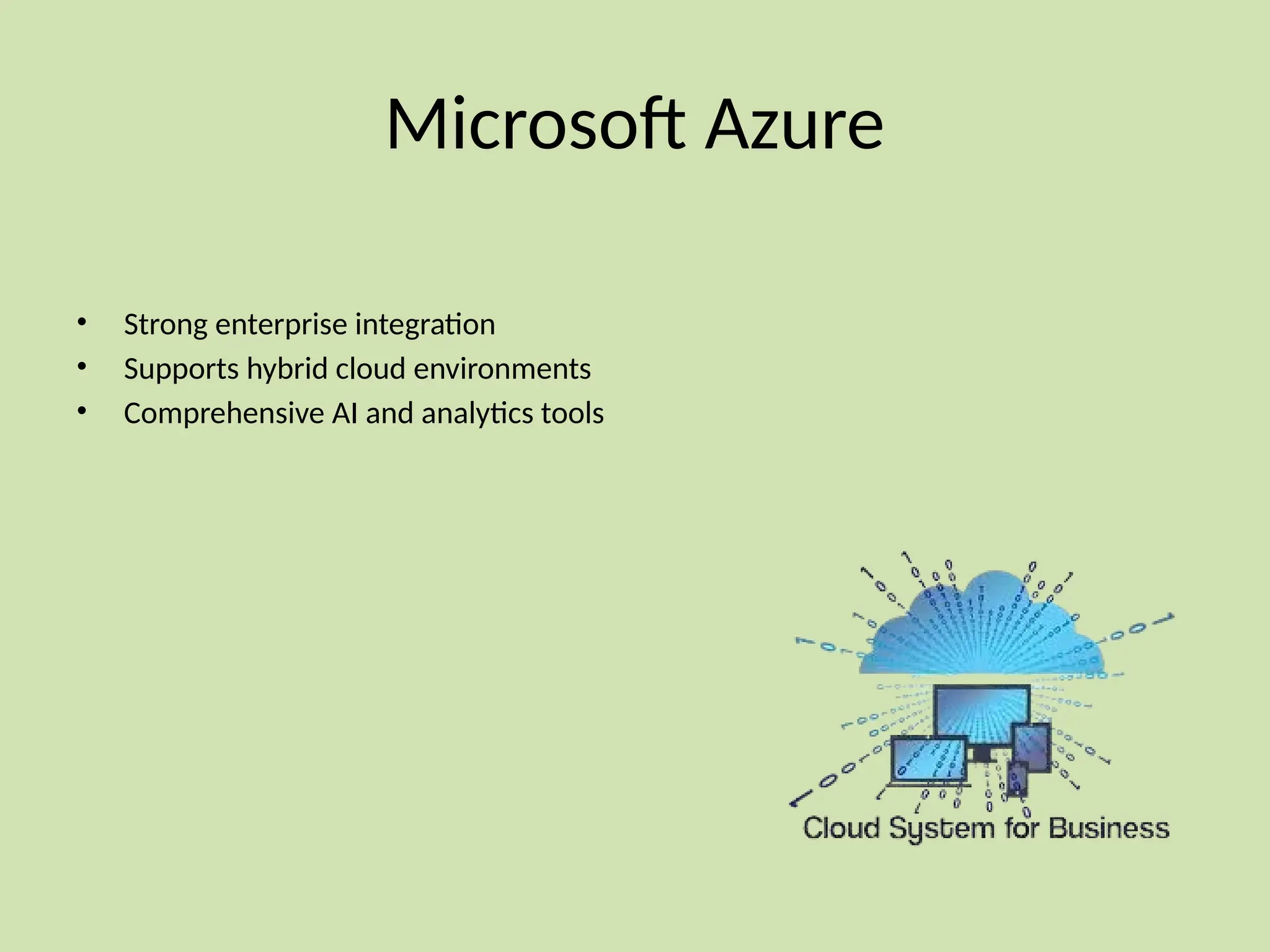 Microsoft Azure
• Strong enterprise integration
• Supports hybrid cloud environments
• Comprehensive AI and analytics tools