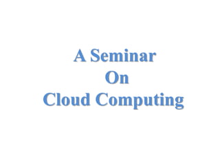 A Seminar
On
Cloud Computing
 