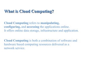What is Cloud Computing?What is Cloud Computing?
Cloud Computing refers to manipulating,
configuring, and accessing the ap...