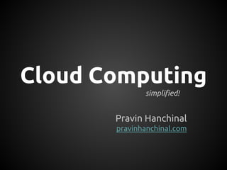 Cloud Computing
simplified!
Pravin Hanchinal
pravinhanchinal.com
 