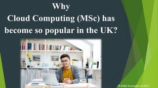 Why
Cloud Computing (MSc) has
become so popular in the UK?
 