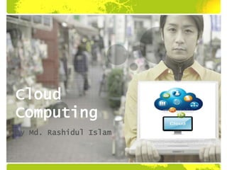 Cloud
Computing
By Md. Rashidul Islam
 