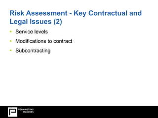 Risk Assessment - Key Contractual and 
Legal Issues (2) 
 Service levels 
 Modifications to contract 
 Subcontracting 
 