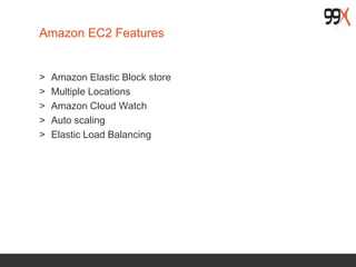 Amazon EC2 Features
> Amazon Elastic Block store
> Multiple Locations
> Amazon Cloud Watch
> Auto scaling
> Elastic Load Balancing
 