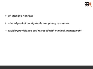 > on-demand network
> shared pool of configurable computing resources
> rapidly provisioned and released with minimal management
 