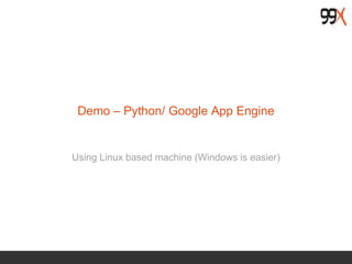 Demo – Python/ Google App Engine
Using Linux based machine (Windows is easier)
 