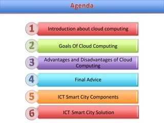 Introduction about cloud computing
Goals Of Cloud Computing
Advantages and Disadvantages of Cloud
Computing

Final Advice
ICT Smart City Components
ICT Smart City Solution

 