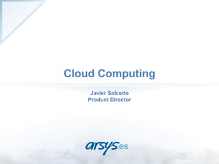 Cloud Computing
    Javier Salcedo
   Product Director
 