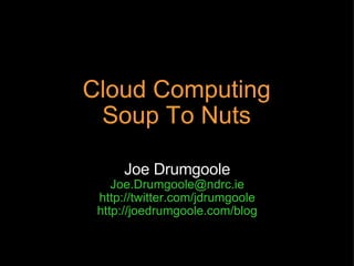 Cloud Computing Soup To Nuts Joe Drumgoole [email_address] http://twitter.com/jdrumgoole http://joedrumgoole.com/blog 
