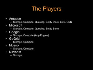 The Players <ul><li>Amazon </li></ul><ul><ul><li>Storage, Compute, Queuing, Entity Store, EBS, CDN </li></ul></ul><ul><li>...
