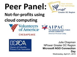 Peer Panel:
Not-for-profits using
cloud computing



                                Julie Chapman
                     NPower Greater DC Region
                    Microsoft NGO Connection
                                          Day
                           Wednesday, April 21, 2010
 