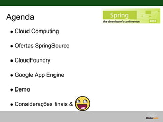 Agenda
 Cloud Computing

 Ofertas SpringSource

 CloudFoundry

 Google App Engine

 Demo

 Considerações finais &
 