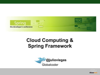 Cloud Computing &
Spring Framework

       @julioviegas
     Globalcoder
 