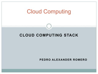 Cloud Computing



CLOUD COMPUTING STACK




       PEDRO ALEXANDER ROMERO
 