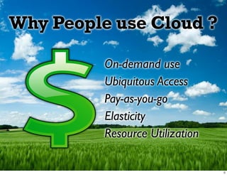 Why People use Cloud ?

          On-demand use
          Ubiquitous Access
          Pay-as-you-go
          Elasticity
          Resource Utilization
 