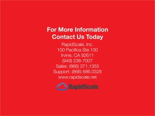 RapidScale, Inc.
100 Pacifica Ste 100
Irvine, CA 92611
(949) 236-7007
Sales: (866) 371.1355
Support: (866) 686.0328
www.rapidscale.net
For More Information
Contact Us Today
 