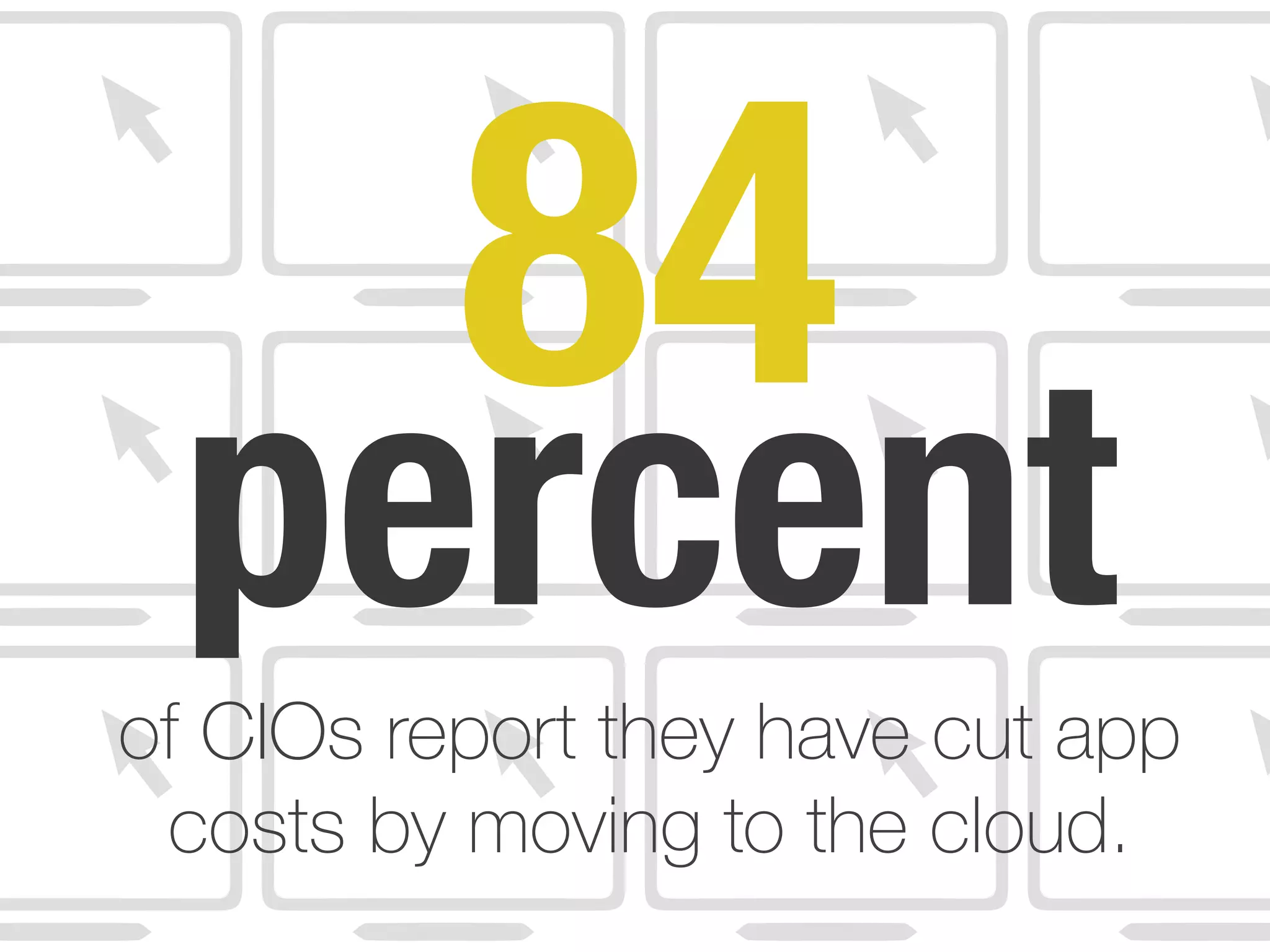 84
percentof CIOs report they have cut app
costs by moving to the cloud.
 