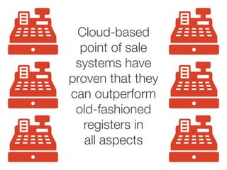 Cloud-based
point of sale
systems have
proven that they
can outperform
old-fashioned
registers in
all aspects
 