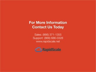Sales: (866) 371-1355
Support: (866) 686-0328
www.rapidscale.net
For More Information
Contact Us Today
 