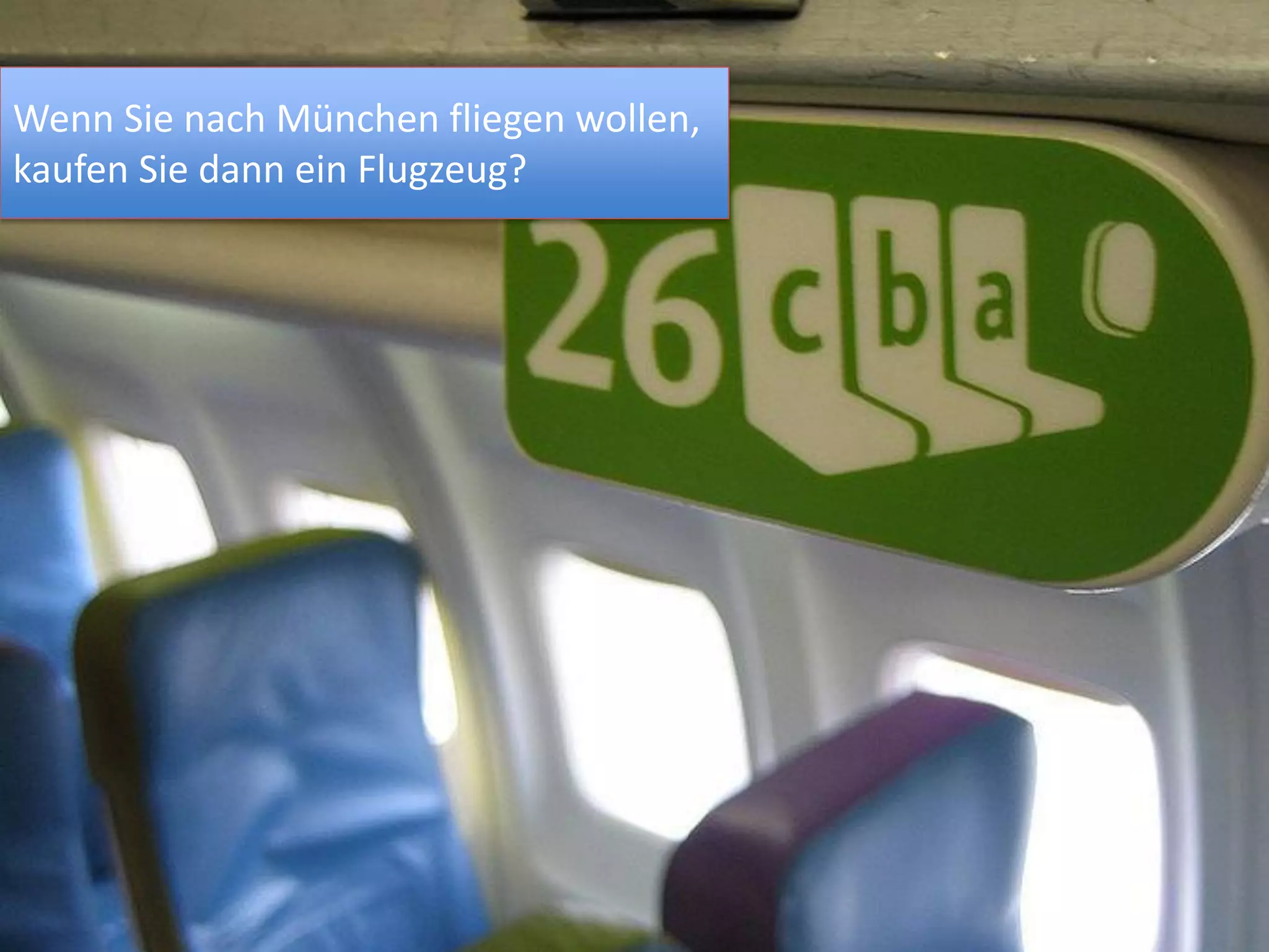 Wenn Sie nach München fliegen wollen,
kaufen Sie dann ein Flugzeug?
 