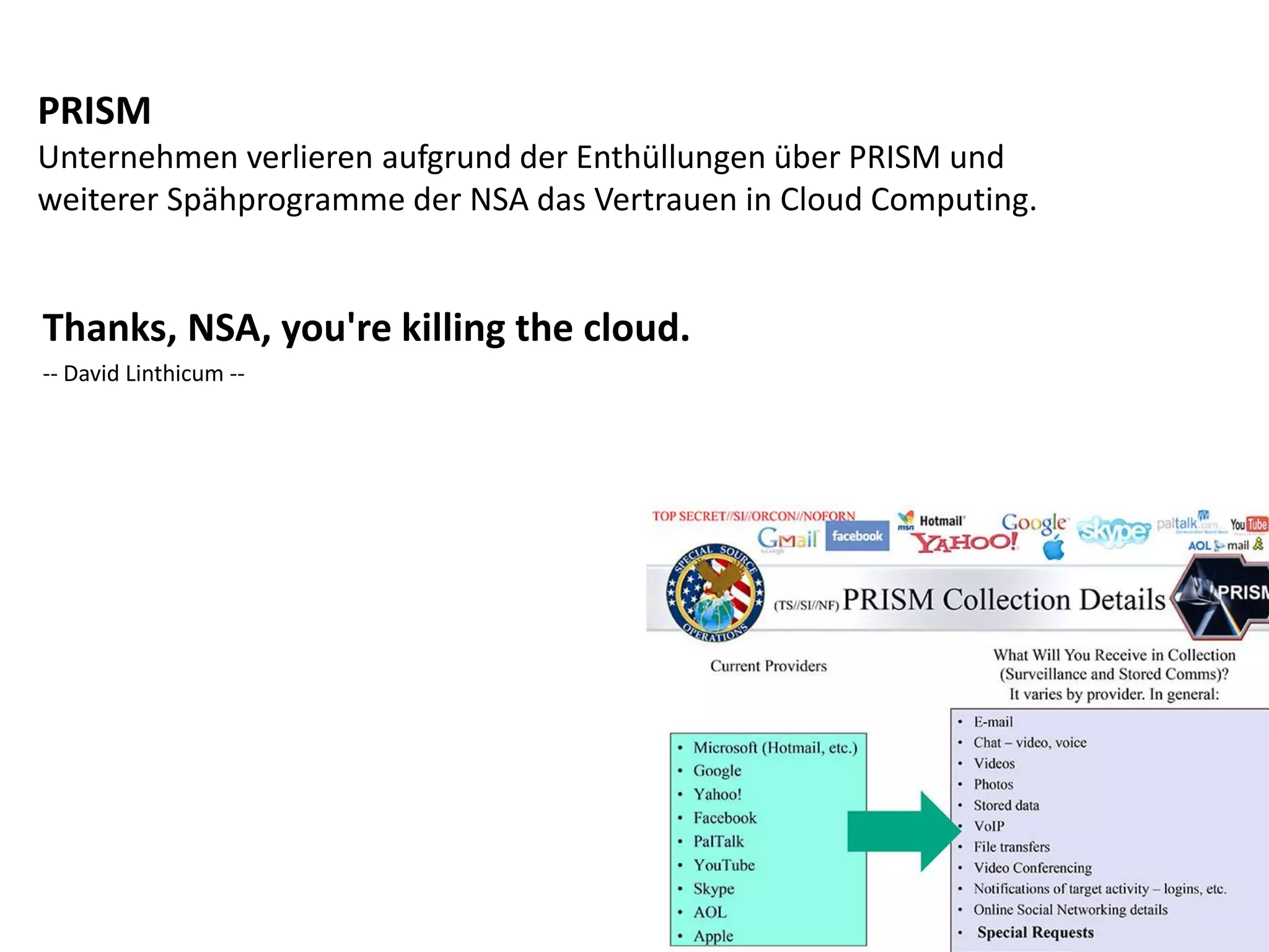 Thanks, NSA, you're killing the cloud.
-- David Linthicum --
PRISM
Unternehmen verlieren aufgrund der Enthüllungen über PRISM und
weiterer Spähprogramme der NSA das Vertrauen in Cloud Computing.
 