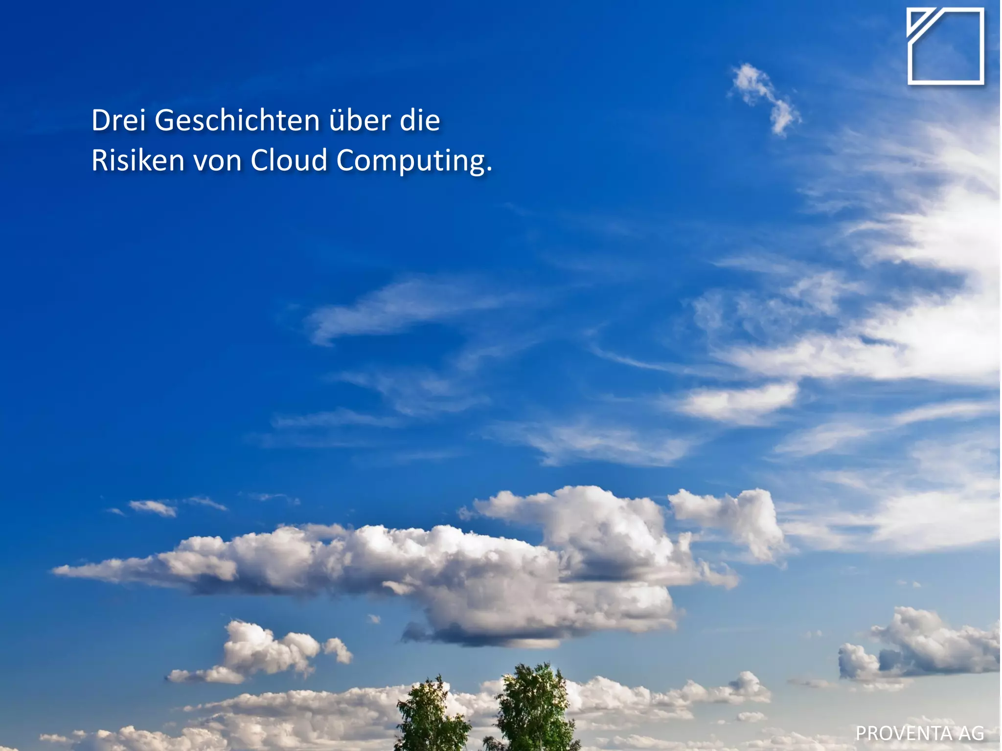 Drei Geschichten über die
Risiken von Cloud Computing.
PROVENTA AG
 