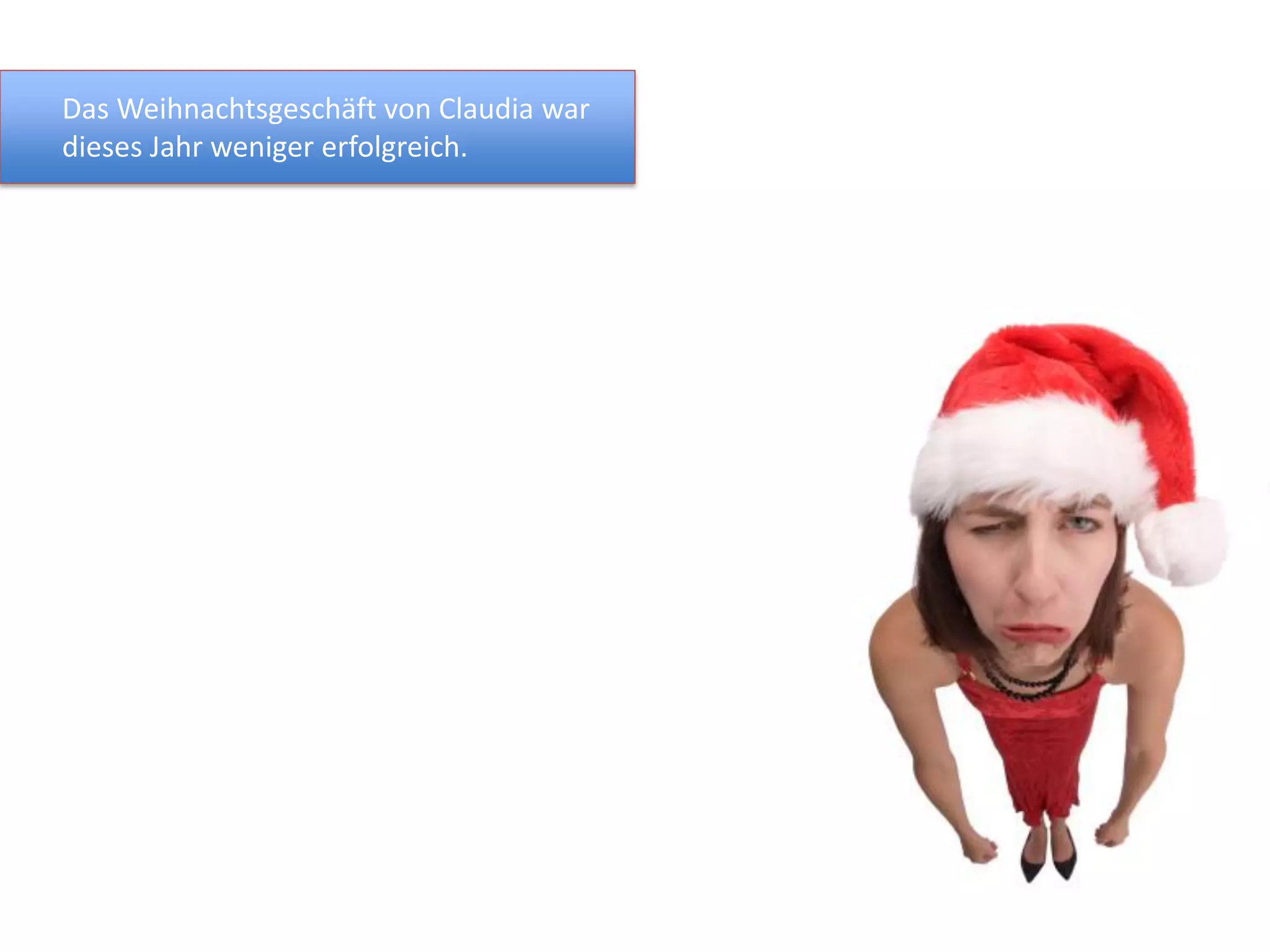 Das Weihnachtsgeschäft von Claudia war
dieses Jahr weniger erfolgreich.
 