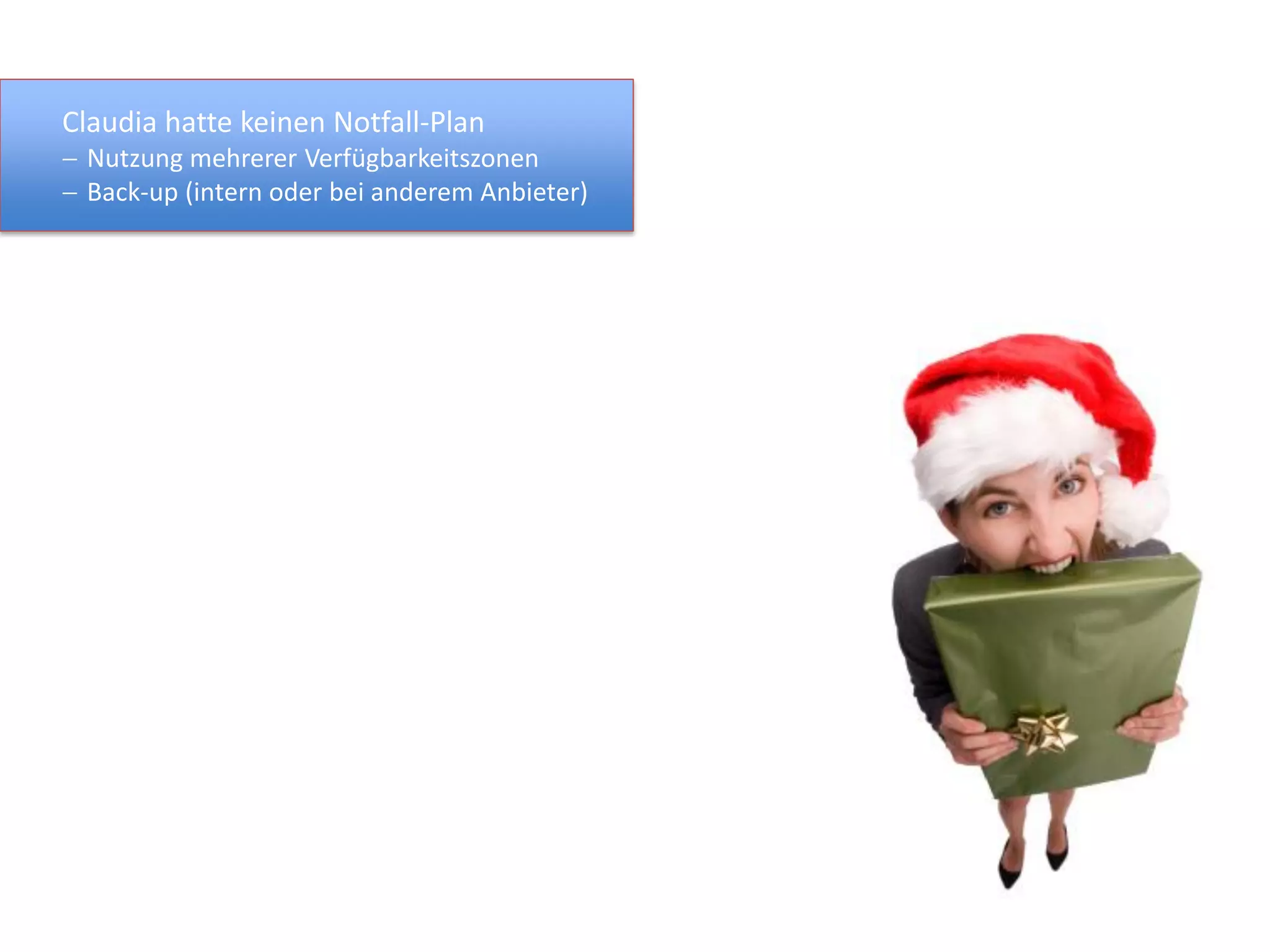 Claudia hatte keinen Notfall-Plan
 Nutzung mehrerer Verfügbarkeitszonen
 Back-up (intern oder bei anderem Anbieter)
 