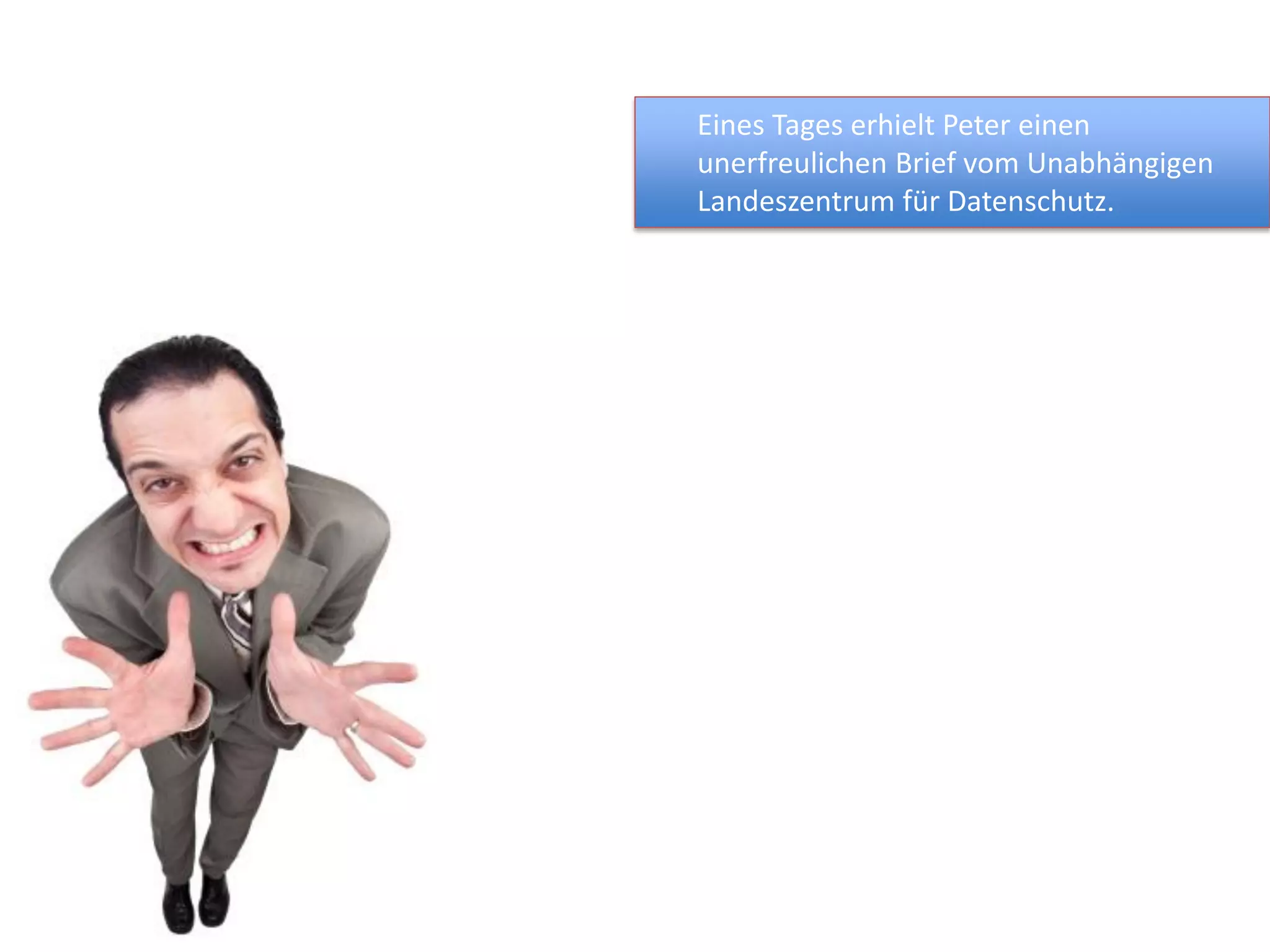 Eines Tages erhielt Peter einen
unerfreulichen Brief vom Unabhängigen
Landeszentrum für Datenschutz.
 