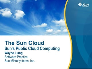 The Sun Cloud Sun's Public Cloud Computing  Wayne Liang Software Practice Sun Microsystems, Inc. 